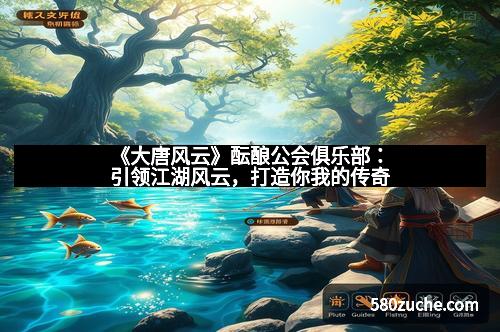 《大唐风云》酝酿公会俱乐部：引领江湖风云，打造你我的传奇